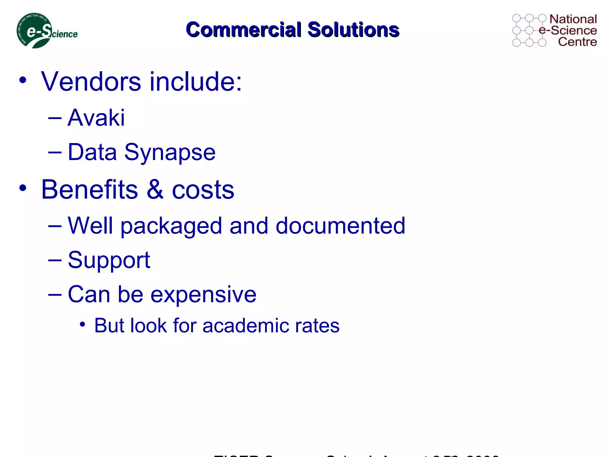 Commercial SolutionsCommercial Solutions
• Vendors include:
– Avaki
– Data Synapse
• Benefits & costs
– Well packaged and documented
– Support
– Can be expensive
• But look for academic rates
 