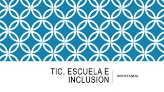 TIC, ESCUELA E
INCLUSION
IMPORTANCIA
 