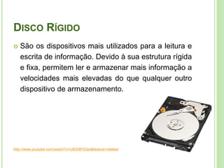 DISCO RÍGIDO


São os dispositivos mais utilizados para a leitura e
escrita de informação. Devido à sua estrutura rígida
e fixa, permitem ler e armazenar mais informação a
velocidades mais elevadas do que qualquer outro
dispositivo de armazenamento.

http://www.youtube.com/watch?v=IJKXi8f1Dao&feature=related

22

 