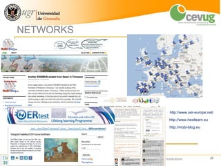 NETWORKS




                                                                  http://www.oer-europe.net/

                                                                  http://www.hextlearn.eu

                                                                  http://mobi-blog.eu




           The role of an e-leaning Centre in Higher Education Institutions                 28
 