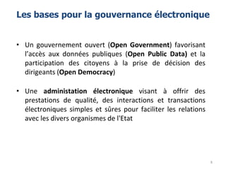 Les bases pour la gouvernance électronique
• Un gouvernement ouvert (Open Government) favorisant
l’accès aux données publi...