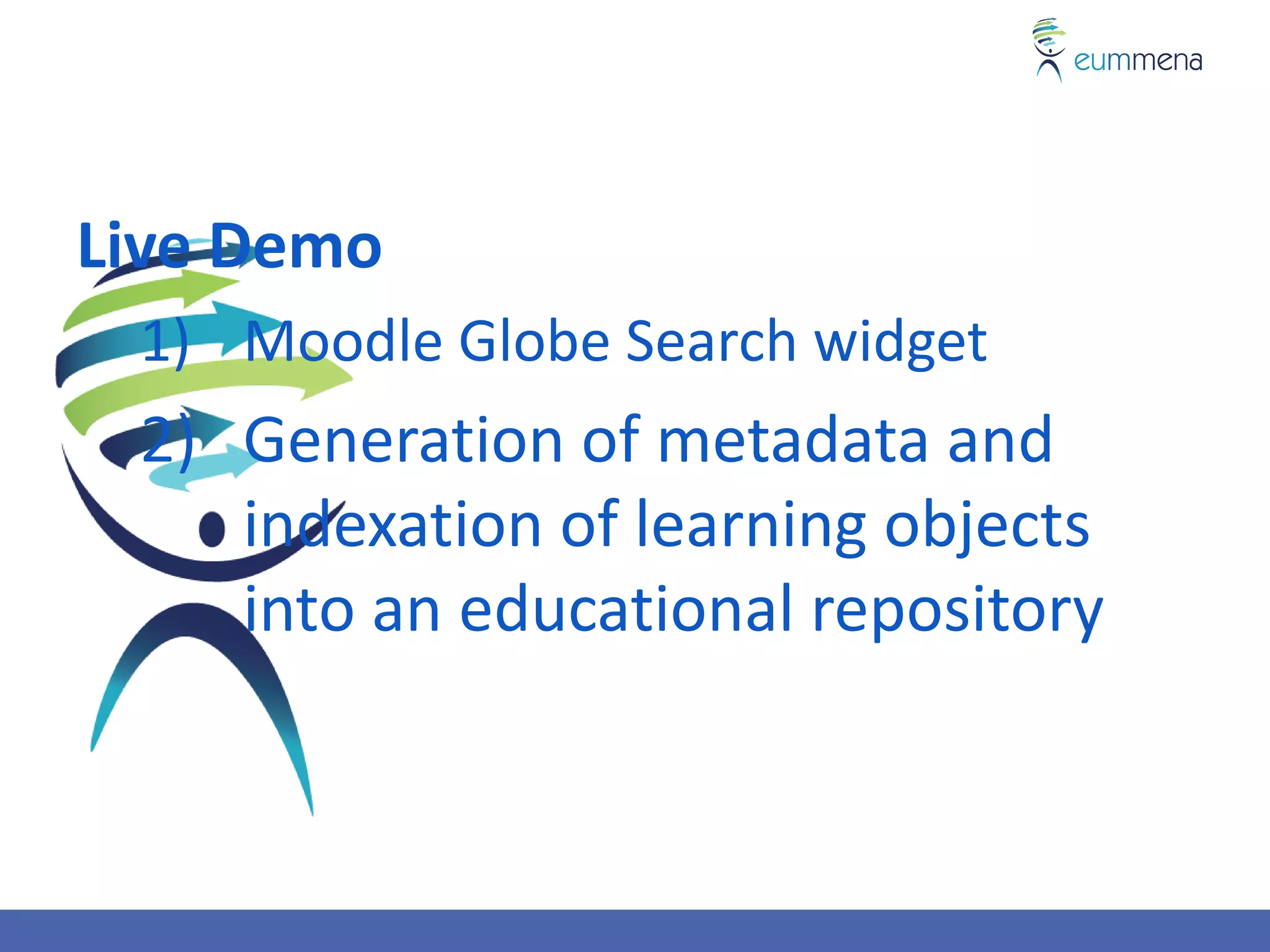 Live Demo
 1) Moodle Globe Search widget
 2) Generation of metadata and
    indexation of learning objects
    into an educational repository
 