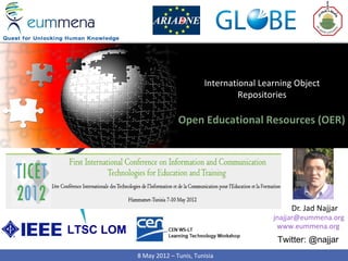 International Learning Object
                                           Repositories

                         Open Educational Resources (OER)




                                                       Dr. Jad Najjar
                                                   jnajjar@eummena.org
                                                    www.eummena.org
LTSC LOM
                                                    Twitter: @najjar
           8 May 2012 – Tunis, Tunisia
 