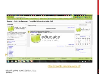 HTTP://MOODLE.EDUCATE.COM.PT/



                                            http://moodle.educate.com.pt/
EDUCATE | FNAC (As TIC e a Web em prol da
educação)
 
