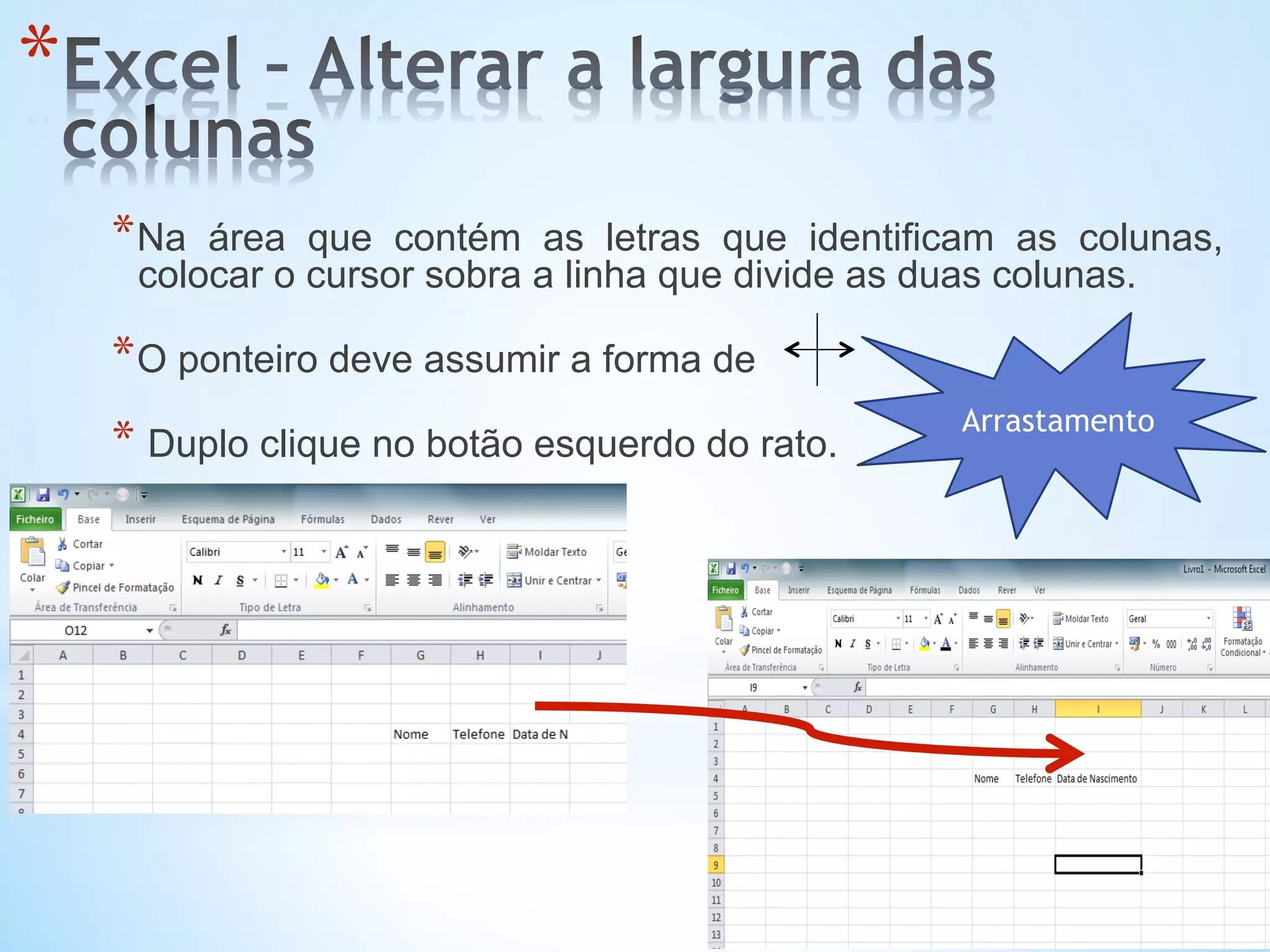 * 
* Na área que contém as letras que identificam as colunas,
colocar o cursor sobra a linha que divide as duas colunas.
* O ponteiro deve assumir a forma de
* Duplo clique no botão esquerdo do rato.
Arrastamento
 