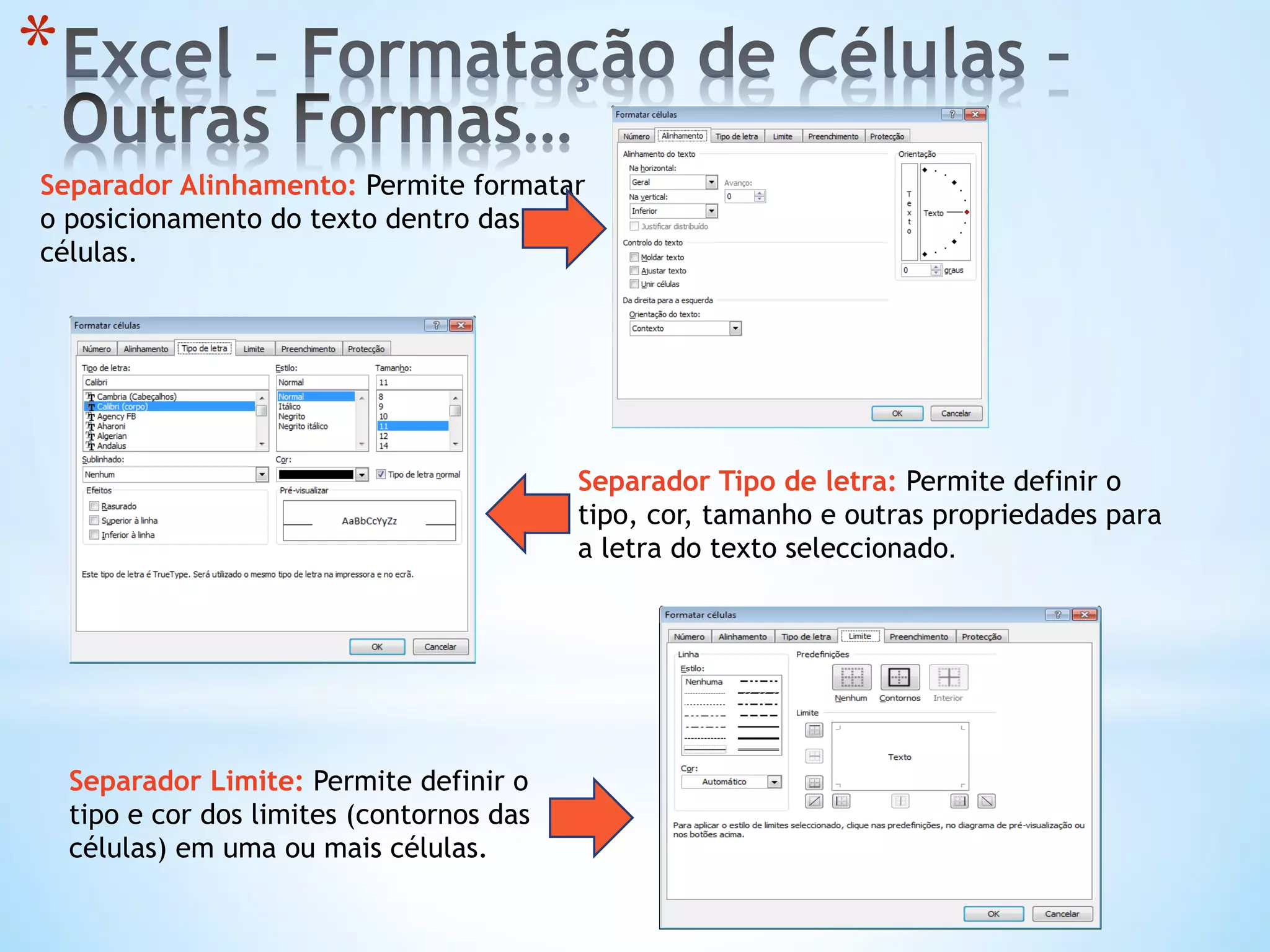 Separador Alinhamento: Permite formatar
o posicionamento do texto dentro das
células.
Separador Tipo de letra: Permite definir o
tipo, cor, tamanho e outras propriedades para
a letra do texto seleccionado.
* 
Separador Limite: Permite definir o
tipo e cor dos limites (contornos das
células) em uma ou mais células.
 