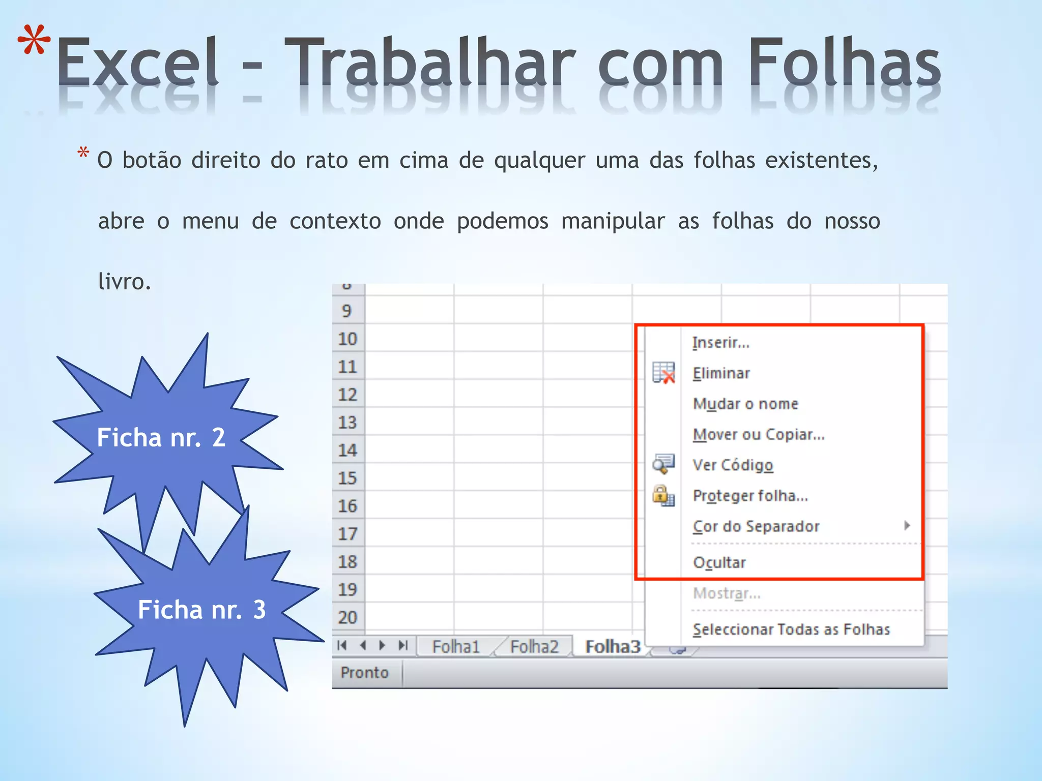 * O botão direito do rato em cima de qualquer uma das folhas existentes,
abre o menu de contexto onde podemos manipular as folhas do nosso
livro.
* 
Ficha nr. 2
Ficha nr. 3
 
