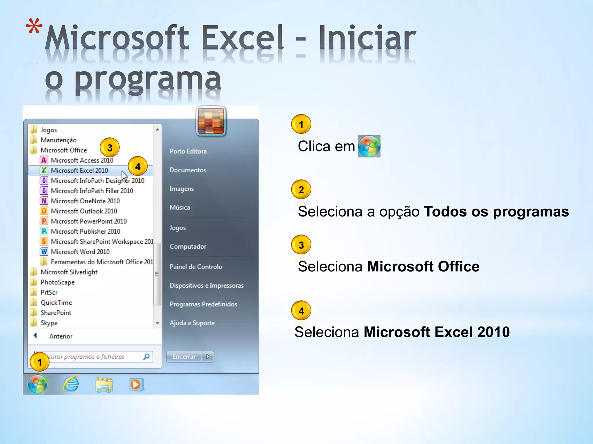 * 
Seleciona a opção Todos os programas
Seleciona Microsoft Office
Seleciona Microsoft Excel 2010
1
2
3
4
Clica em
1
3
4
 