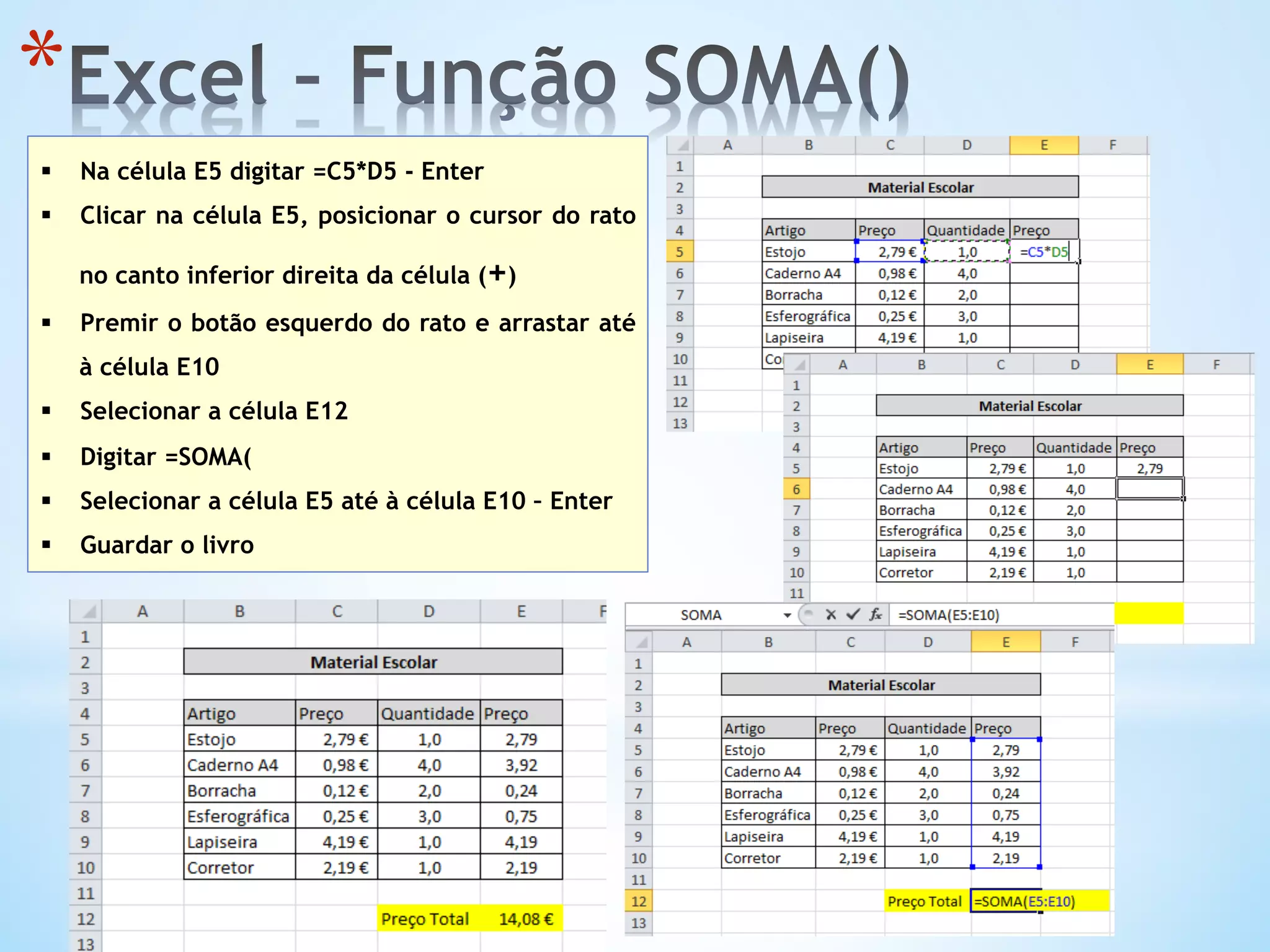 * 
§  Na célula E5 digitar =C5*D5 - Enter
§  Clicar na célula E5, posicionar o cursor do rato
no canto inferior direita da célula (+)
§  Premir o botão esquerdo do rato e arrastar até
à célula E10
§  Selecionar a célula E12
§  Digitar =SOMA(
§  Selecionar a célula E5 até à célula E10 – Enter
§  Guardar o livro
 