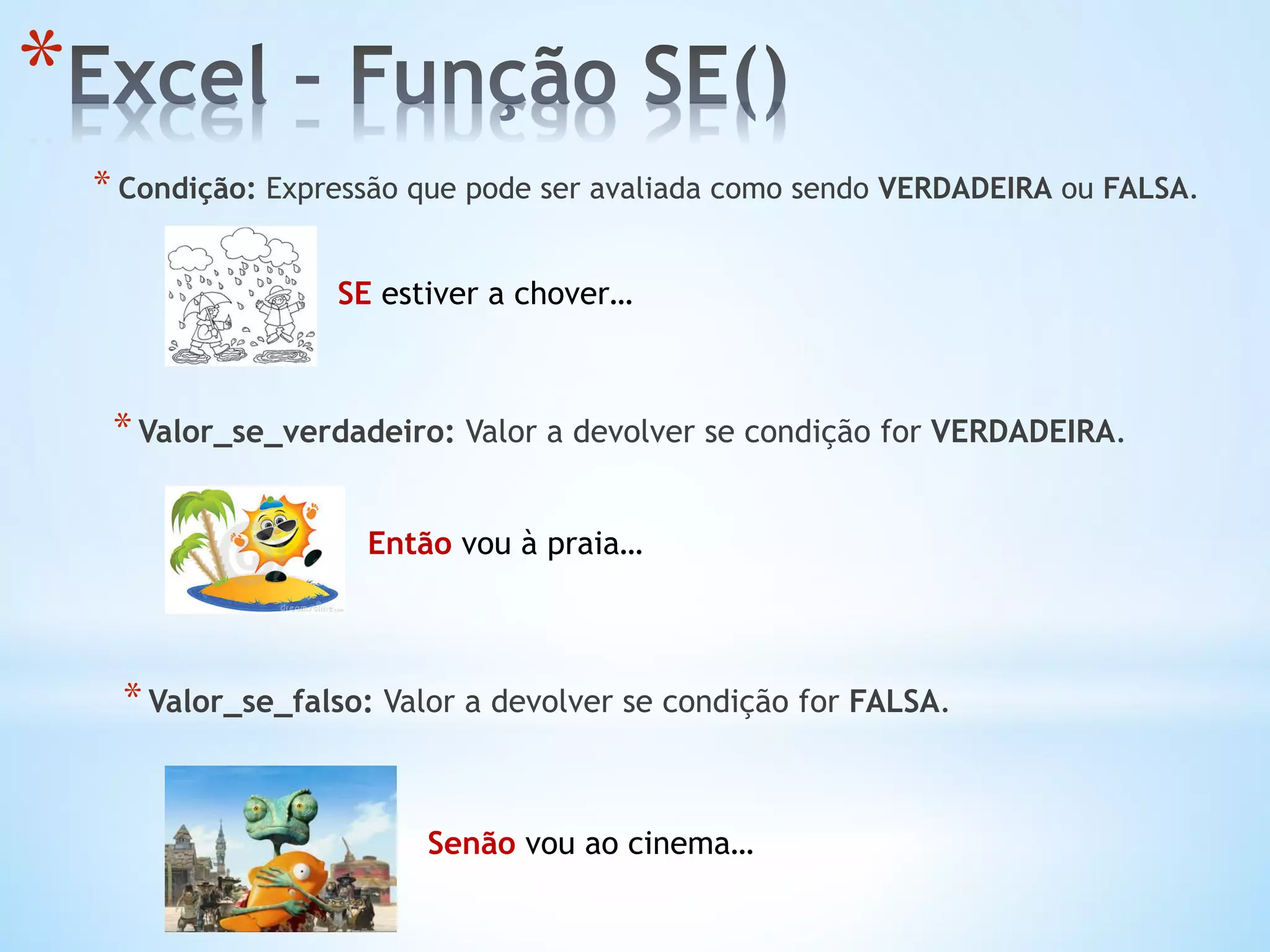 * 
* Condição: Expressão que pode ser avaliada como sendo VERDADEIRA ou FALSA.
SE estiver a chover…
* Valor_se_verdadeiro: Valor a devolver se condição for VERDADEIRA.
Então vou à praia…
* Valor_se_falso: Valor a devolver se condição for FALSA.
Senão vou ao cinema…
 