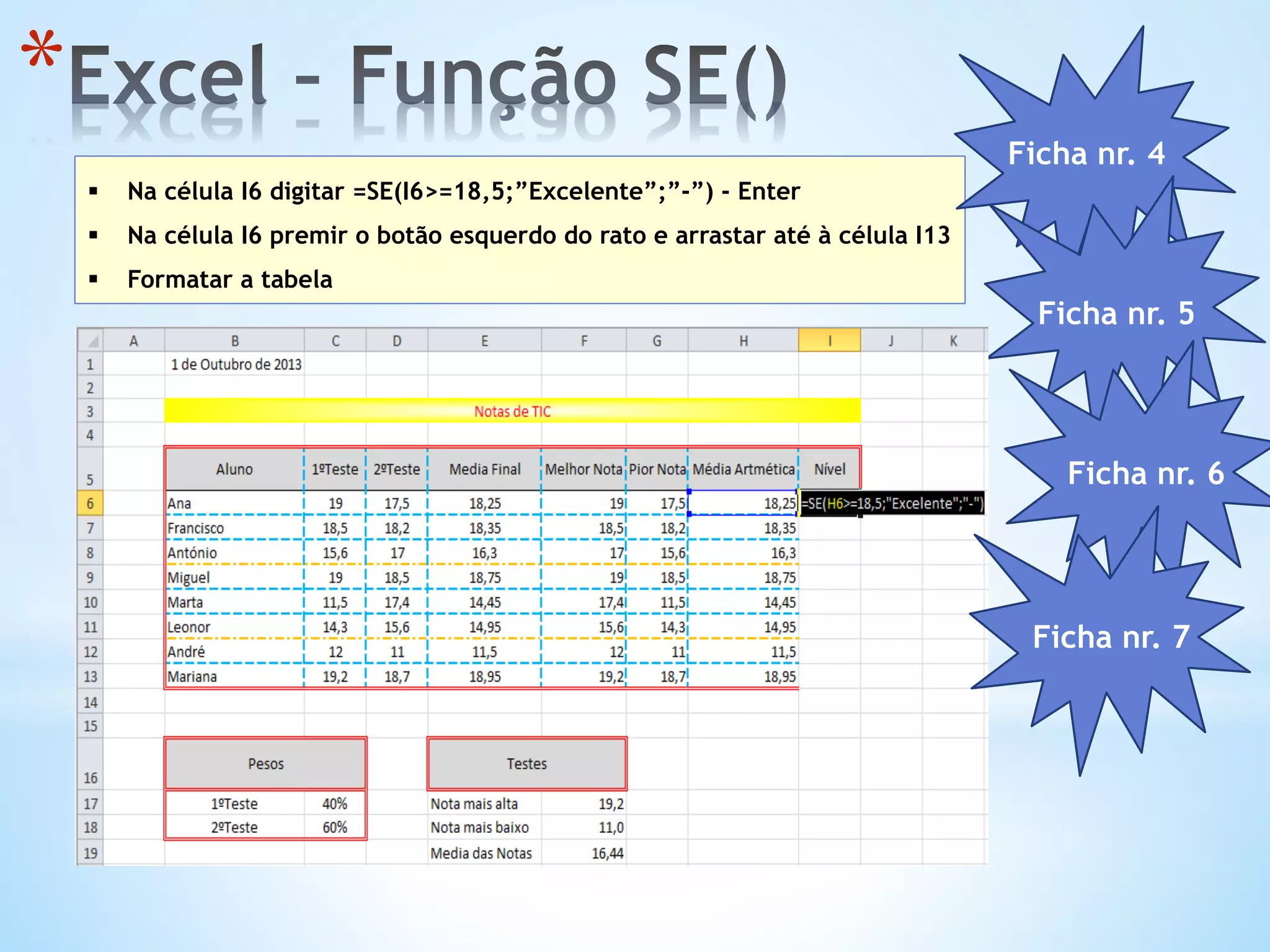 * 
§  Na célula I6 digitar =SE(I6>=18,5;”Excelente”;”-”) - Enter
§  Na célula I6 premir o botão esquerdo do rato e arrastar até à célula I13
§  Formatar a tabela
Ficha nr. 4
Ficha nr. 5
Ficha nr. 6
Ficha nr. 7
 