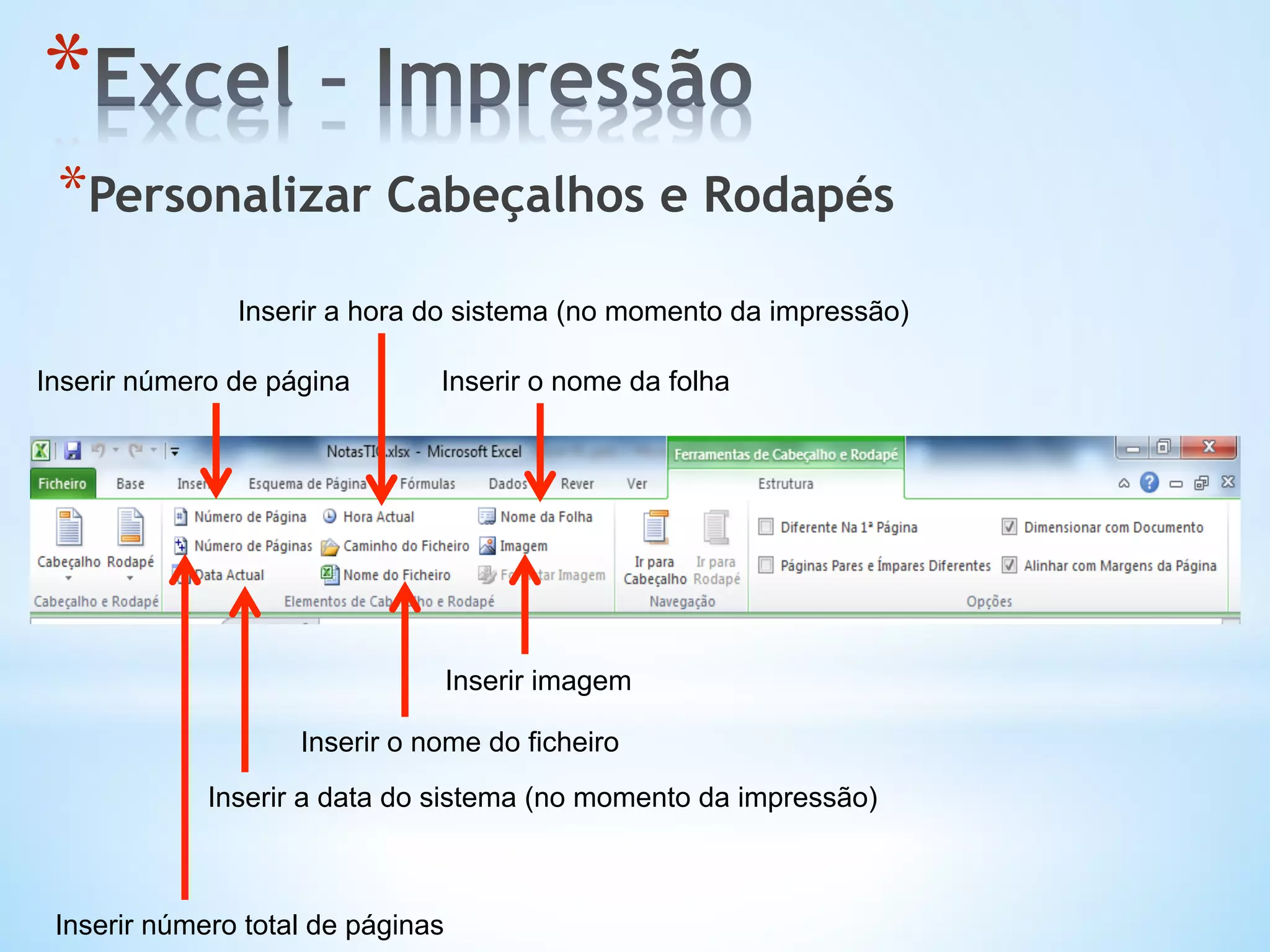 * Personalizar Cabeçalhos e Rodapés
* 
Inserir a data do sistema (no momento da impressão)
Inserir a hora do sistema (no momento da impressão)
Inserir o nome do ficheiro
Inserir o nome da folha
Inserir número total de páginas
Inserir número de página
Inserir imagem
 