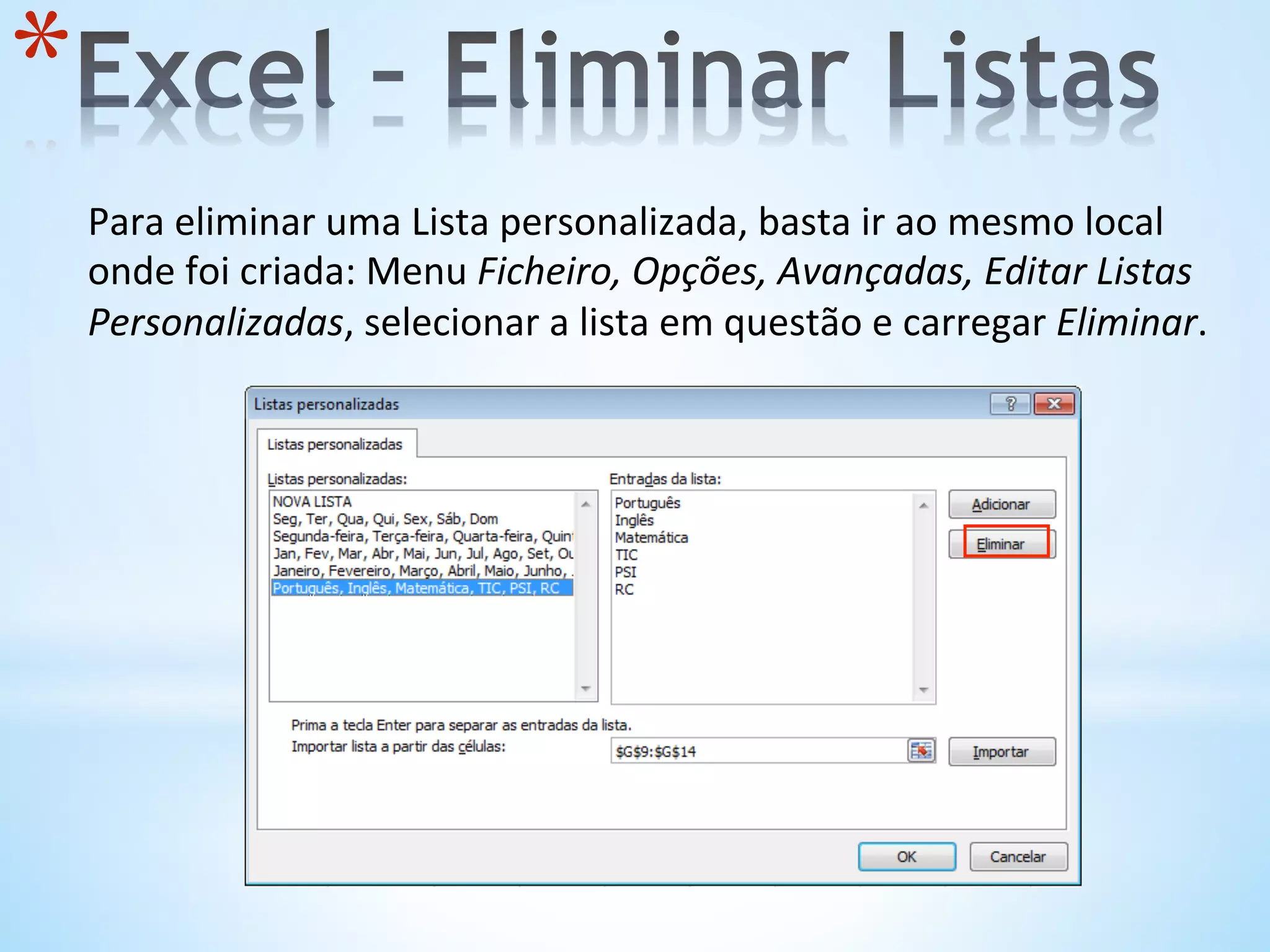 Para	
  eliminar	
  uma	
  Lista	
  personalizada,	
  basta	
  ir	
  ao	
  mesmo	
  local	
  
onde	
  foi	
  criada:	
  Menu	
  Ficheiro,	
  Opções,	
  Avançadas,	
  Editar	
  Listas	
  
Personalizadas,	
  selecionar	
  a	
  lista	
  em	
  questão	
  e	
  carregar	
  Eliminar.	
  
* 
 