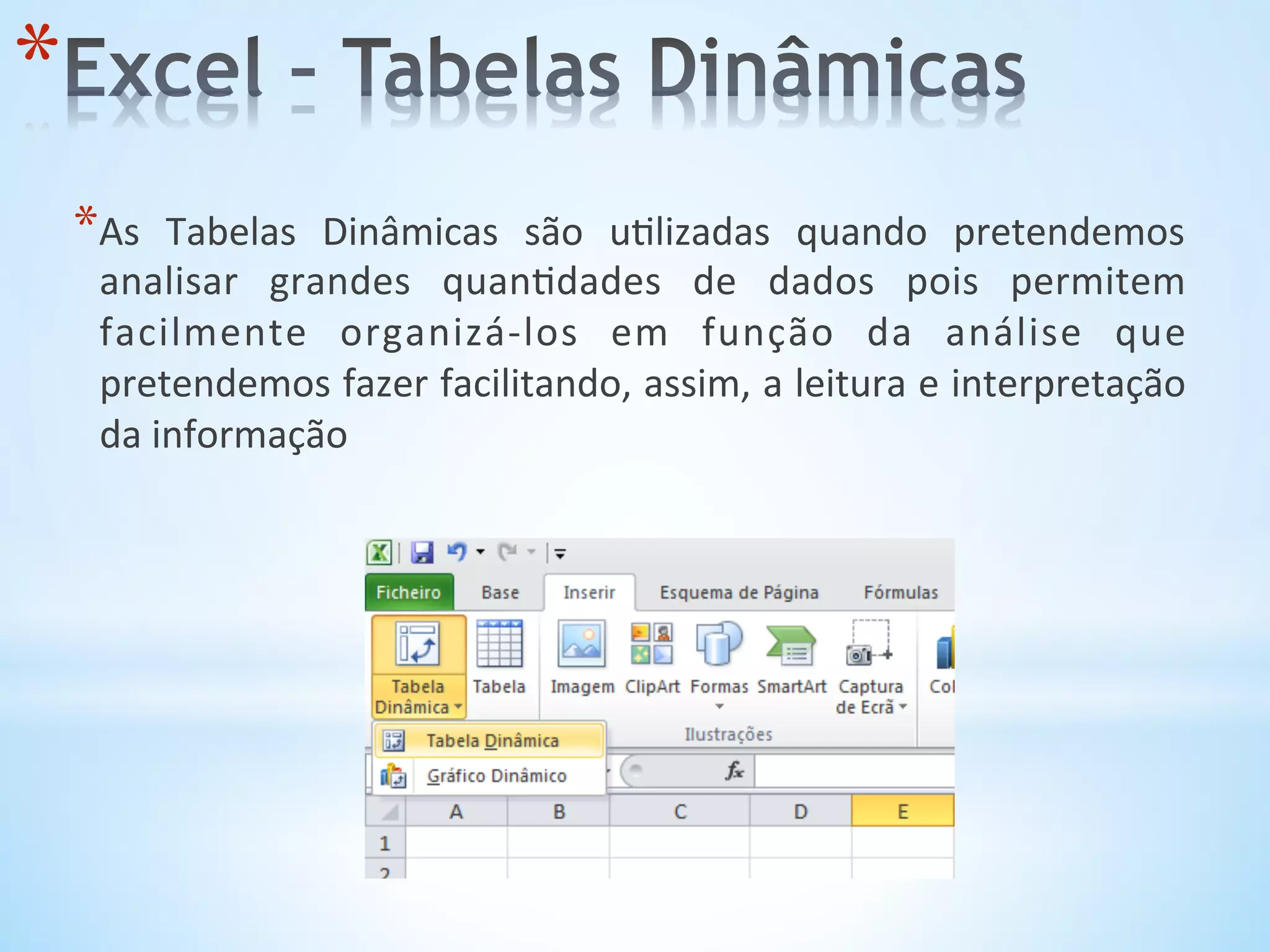 * As	
   Tabelas	
   Dinâmicas	
   são	
   u9lizadas	
   quando	
   pretendemos	
  
analisar	
   grandes	
   quan9dades	
   de	
   dados	
   pois	
   permitem	
  
facilmente	
   organizá-­‐los	
   em	
   função	
   da	
   análise	
   que	
  
pretendemos	
  fazer	
  facilitando,	
  assim,	
  a	
  leitura	
  e	
  interpretação	
  
da	
  informação	
  
* 
 
