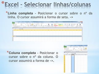 * 
* Linha completa - Posicionar o cursor sobre o nº da
linha. O cursor assumirá a forma de seta. ->
* Coluna completa - Posicionar o
cursor sobre o nº da coluna. O
cursor assumirá a forma de ->.
 