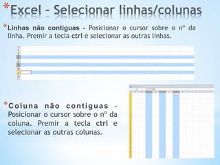 * 
* Linhas não contíguas - Posicionar o cursor sobre o nº da
linha. Premir a tecla ctrl e selecionar as outras linhas.
* Coluna não contíguas -
Posicionar o cursor sobre o nº da
coluna. Premir a tecla ctrl e
selecionar as outras colunas.
 