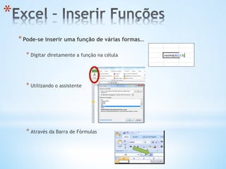 * 
* Pode-se inserir uma função de várias formas…
* Digitar diretamente a função na célula
* Utilizando o assistente
* Através da Barra de Fórmulas
 