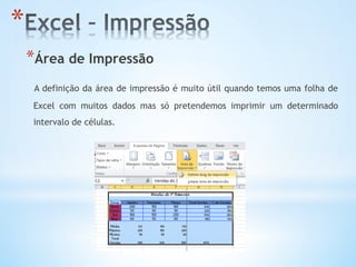 * Área de Impressão
A definição da área de impressão é muito útil quando temos uma folha de
Excel com muitos dados mas só pretendemos imprimir um determinado
intervalo de células.
* 
 