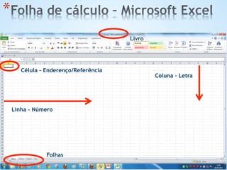 * 
Linha - Número
Coluna - Letra
Célula – Enderenço/Referência
Folhas
Livro
 