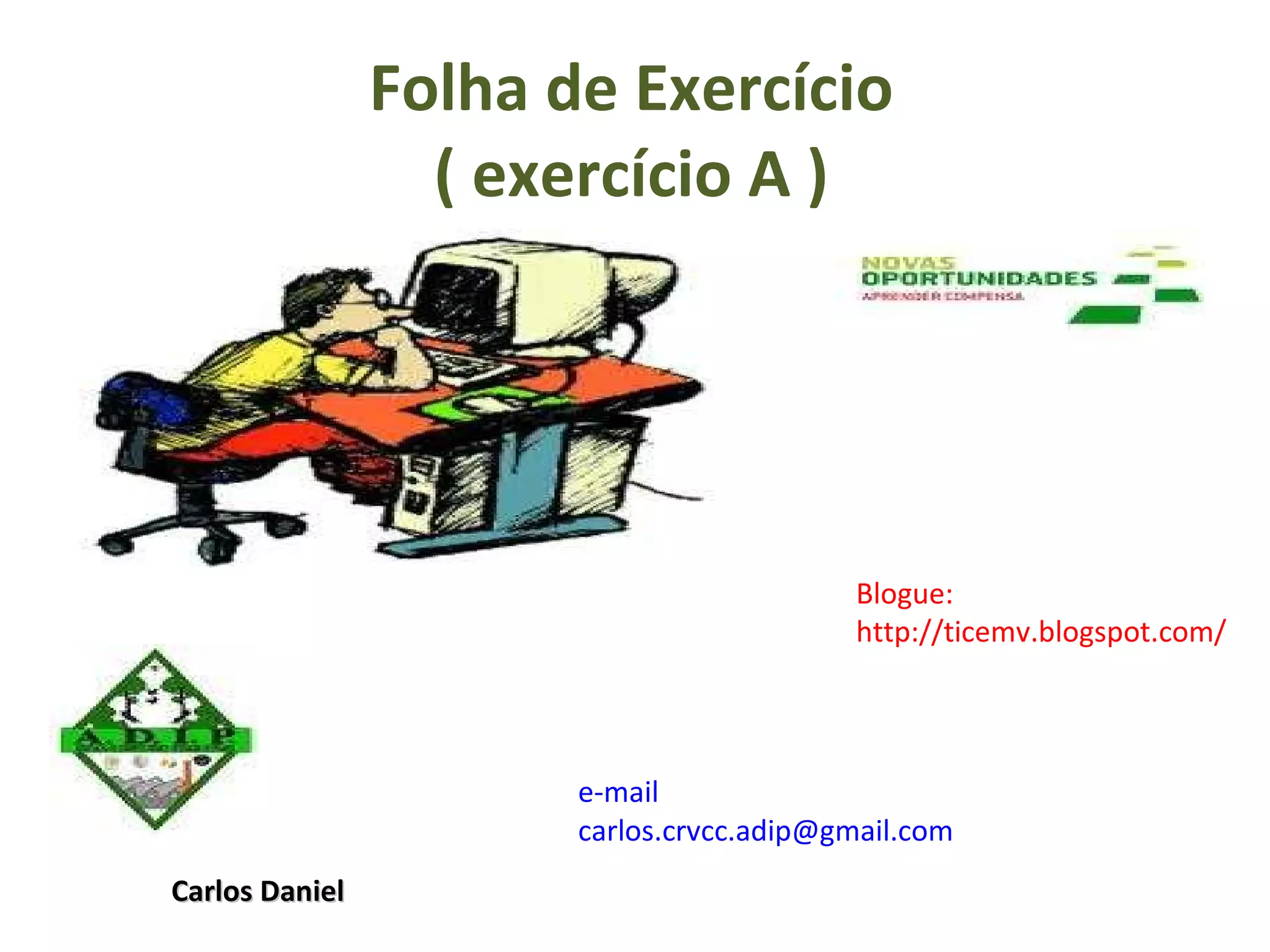 Folha de Exercício ( exercício A ) e-mail [email_address] Blogue: http://ticemv.blogspot.com/ Carlos Daniel 