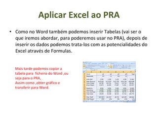 Aplicar Excel ao PRA <ul><li>Como no Word também podemos inserir Tabelas (vai ser o que iremos abordar, para poderemos usa...