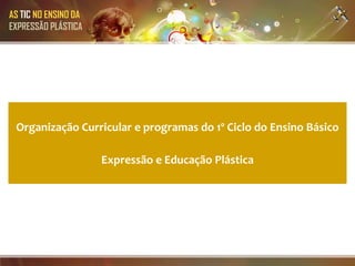 AS TIC NO ENSINO DA
EXPRESSÃO PLÁSTICA




 Organização Curricular e programas do 1º Ciclo do Ensino Básico

                      Expressão e Educação Plástica
 