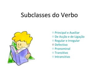 Subclasses do Verbo  Principal e Auxiliar  De Acção e de Ligação  Regular e Irregular Defectivo  Pronominal  Transitivo  Intransitivo 
