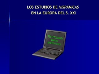 LOS ESTUDIOS DE  HISPÁNICAS   EN LA EUROPA DEL S. XXI 