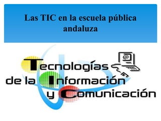 Las TIC en la escuela pública
andaluza
 