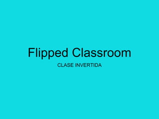 Flipped Classroom
CLASE INVERTIDA
 
