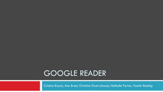GOOGLE READER Cristina Bayas, Ana Brest, Christine Dwerryhouse, Nathalie Farías, Yasmin Reddig 