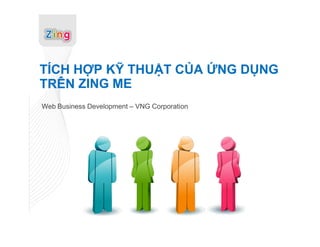 TÍCH HỢP KỸ THUẬT CỦA ỨNG DỤNG
TRÊN ZING ME
Web Business Development – VNG Corporation
 