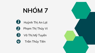 NHÓM 7
Huỳnh Thị An Lợi
Phạm Thị Thúy Vi
Võ Thị Mỹ Tuyền
Trần Thủy Tiên
 