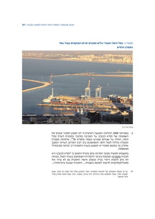 ‫תכנון‬‫סטטוטורי‬‫במפרץ‬‫חיפה‬‫וזיקתו‬‫למפגעי‬‫סביבה‬|47
‫תמונה‬1:‫נמל‬ ‫עבור‬ ‫המוקמים‬ ‫ימיים‬ ‫ומבנים‬ ‫גלים‬ ‫ושוברי‬ ‫חיפה‬ ‫נמל‬
‫החדש‬ ‫המפרץ‬
‫צילם‬‫יאיר‬‫גיל‬
2.‫בפברואר‬2008‫את‬ ‫שיבחן‬ ‫תסקיר‬ ‫יתבצע‬ ‫לא‬ ‫כי‬ ‫הארצית‬ ‫המועצה‬ ‫החליטה‬
‫תמ"א‬ ‫של‬ ‫השפעתה‬13/‫/ב‬1‫לעורף‬ ‫בתוכנית‬ ‫(מדובר‬ ‫הסביבה‬ ‫על‬‫נמלי‬
‫מתמ"א‬ ‫כאמור‬ ‫שנגרעו‬ ‫שטחים‬ ‫על‬ ‫החלה‬ ,‫חיפה‬3047
‫מסגרת‬ ‫ש"מהווה‬ ,
‫הסובב‬ ‫העירוני‬ ‫המרחב‬ ‫לבין‬ ‫בינו‬ ‫והממשקים‬ ‫חיפה‬ ‫לנמל‬ ‫כוללת‬ ‫תכנונית‬
"‫סביבתית‬ ‫"בחינה‬ ‫רק‬ ‫התוכנית‬ ‫בעניין‬ ‫תתבצע‬ ‫זה‬ ‫תסקיר‬ ‫במקום‬ ‫וכי‬ ;)"‫אותו‬
.‫מצומצמת‬
‫בתשובתו‬‫כתב‬ ‫המדינה‬ ‫מבקר‬ ‫למשרד‬‫מינהל‬‫"תמ"א‬ ‫כי‬ ‫התכנון‬13/‫/ב‬1‫היא‬
‫תוכנית‬‫מתארית‬‫מכוחה‬ ,‫הנמל‬ ‫בעורף‬ ‫השימושים‬ ‫להסדרת‬ ‫בעיקר‬ ‫המכוונת‬
‫בנייה‬ ‫היתרי‬ ‫להוציא‬ ‫ניתן‬ ‫לא‬‫ובשלב‬‫אישור‬‫התוכנית‬‫גם‬‫לא‬‫ברור‬‫אלו‬
‫מפעלים‬‫/מתקנים‬‫חדשים‬‫יתמקמו‬‫בשטחה‬...‫התוכנית‬‫קובעת‬‫בהוראותיה‬...
47‫שטח‬ ,‫נמלי‬ ‫ימי‬ ‫"שטח‬ ‫הם‬ ‫שלה‬ ‫הקרקע‬ ‫ייעודי‬ ,‫התוכנית‬ ‫הוראות‬ ‫של‬ ‫המעודכן‬ ‫הנוסח‬ ‫פי‬ ‫על‬
‫מורד‬ ‫פארק‬ ‫פתוח‬ ‫שטח‬ ,‫נחל‬ ,‫מעגנה‬ ,‫עירוני‬ ‫חייץ‬ ,‫עירוניים‬ ‫נמל‬ ‫לשימושי‬ ‫שטח‬ ,‫נמלי‬ ‫תפעולי‬
."‫הקישון‬ ‫נחל‬
 