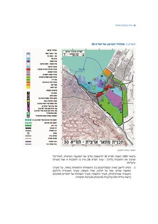 6|‫דוח‬‫מיוחד‬ ‫ביקורת‬
‫תשריט‬1:‫מכלולי‬‫הקרקע‬‫של‬‫תמ‬‫"א‬30
‫המקור‬:‫מינהל‬‫התכנון‬.
‫בינואר‬1995‫תמ"א‬ ‫הוצגה‬30‫האדריכל‬ .‫הארצית‬ ‫המועצה‬ ‫של‬ ‫בדיון‬ ‫לראשונה‬
‫(להלן‬ ‫התוכנית‬ ‫את‬ ‫שהכין‬-‫תמ"א‬ ‫עורך‬30‫מטרות‬ ‫שתי‬ ‫זו‬ ‫לתוכנית‬ ‫כי‬ ‫ציין‬ )
:‫עיקריות‬
1.‫מארג‬ ‫ליישב‬ ‫ניסיון‬‫מערכי‬ ‫על‬ ,‫באזור‬ ‫הלאומיות‬ ‫התשתיות‬ ‫בין‬ ‫קונפליקטים‬
‫האנרגי‬ ‫מערך‬ ,‫תעופה‬ ‫שדה‬ ,‫חלקיו‬ ‫על‬ ‫נמל‬ :‫שלהן‬ ‫המשנה‬‫י‬‫(דלקים‬ ‫ה‬
‫מסוכנים‬ ‫חומרים‬ ‫של‬ ‫תשתיות‬ ‫מערך‬ ,‫החשמל‬ ‫מערך‬ ,)‫פטרוכימית‬ ‫ותעשייה‬
‫ותת‬ ‫עילית‬ ‫(רשת‬-.‫תחבורה‬ ‫ומערכת‬ )‫מורכבת‬ ‫קרקעית‬
 