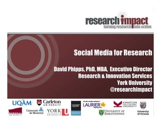 Social Media for Research
David Phipps, PhD, MBA, Executive Director
Research & Innovation Services
York University
@researchimpact

 
