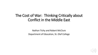 The Cost of War: Thinking Critically about
Conflict in the Middle East
Nathan Tichy and Robert McClure
Department of Education, St. Olaf College
 