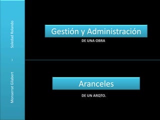 Gestión y Administración DE UNA OBRA MonserratGilabert            –            Soledad Rolando Aranceles DE UN ARQTO. 