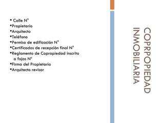 COPRPOPIEDAD INMOBILIARIA Calle N° Propietario Arquitecto  Teléfono  Permiso de edificación N° Certificados de recepción final N° Reglamento de Copropiedad inscrito  a fojas Nº Firma del Propietario Arquitecto revisor  