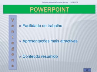 Catarina Alexandra Carreira Gomes   23-04-2012




       POWERPOINT

   Facilidade de trabalho


   Apresentações mais atractivas


   Conteúdo resumido


                                                               3
 
