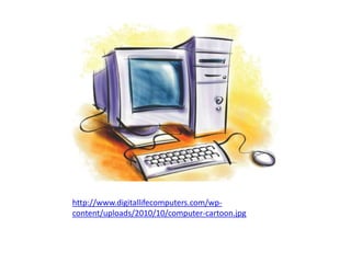 http://www.digitallifecomputers.com/wp-
content/uploads/2010/10/computer-cartoon.jpg
 