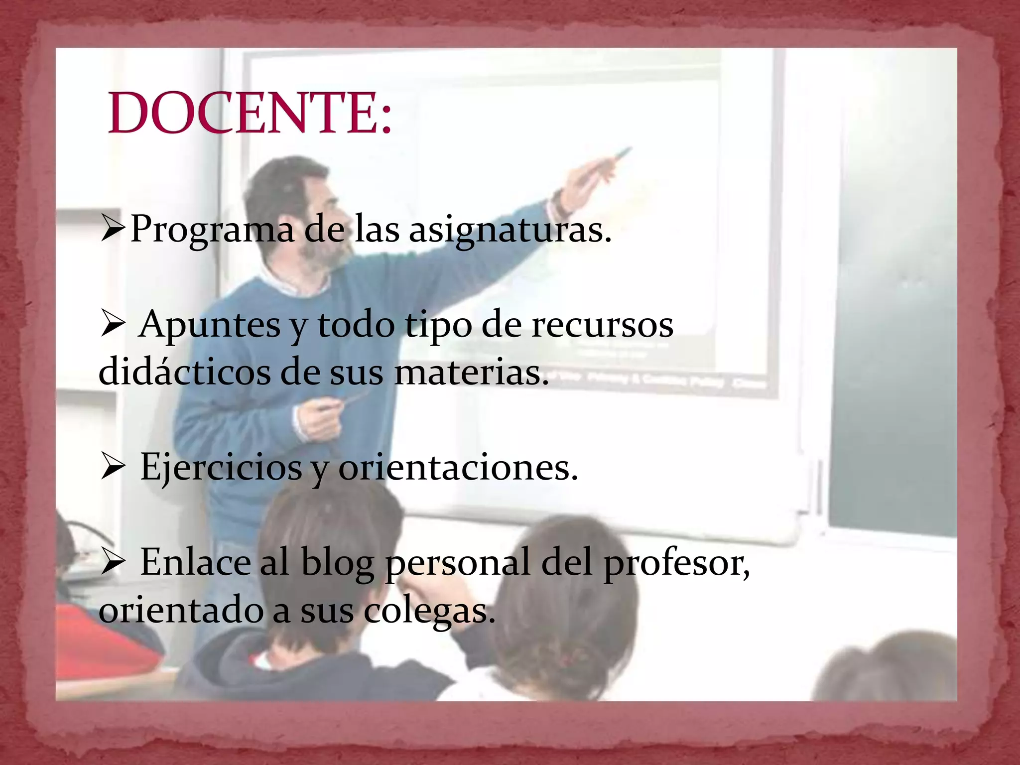 Programa de las asignaturas.

 Apuntes y todo tipo de recursos
didácticos de sus materias.

 Ejercicios y orientaciones.

 Enlace al blog personal del profesor,
orientado a sus colegas.
 