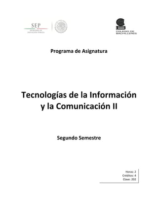 Programa de Asignatura
Tecnologías de la Información
y la Comunicación II
Segundo Semestre
Horas: 2
Créditos: 4
Clave: 202
 
