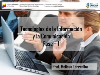 Tecnologías de la Información
y la Comunicación
Fase – I
Prof. Melissa Torrealba
 