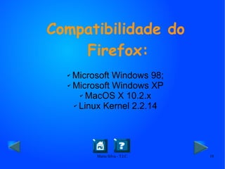 Compatibilidade do Firefox: Microsoft Windows 98; Microsoft Windows XP MacOS X 10.2.x Linux Kernel 2.2.14 