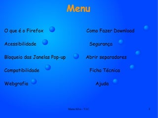 Menu O que é o Firefox  Como Fazer Download Acessibilidade  Segurança Bloqueio das Janelas Pop-up  Abrir separadores Compatibilidade  Ficha Técnica Webgrafia  Ajuda 