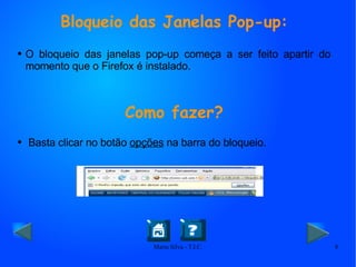 Bloqueio das Janelas Pop-up: O bloqueio das janelas pop-up começa a ser feito apartir do momento que o Firefox é instalado. Como fazer? Basta clicar no botão  opções  na barra do bloqueio. 