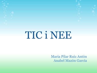TIC i NEE
     María Pilar Ruiz Antón
      Anabel Mazón García
 