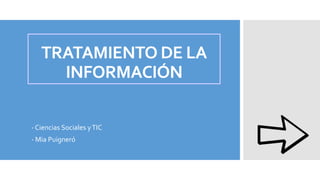 TRATAMIENTO DE LA
INFORMACIÓN
- Ciencias Sociales yTIC
- Mia Puigneró
 