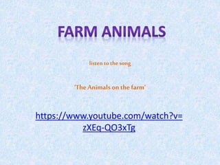 listen to thesong
‘The Animals onthe farm’
https://www.youtube.com/watch?v=
zXEq-QO3xTg
 
